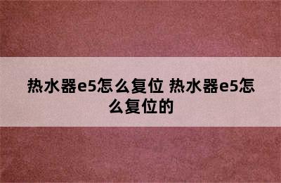 热水器e5怎么复位 热水器e5怎么复位的